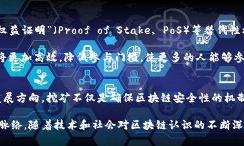 区块链挖矿的核心是一个复杂但引人入胜的话题。挖矿不仅仅是技术上的过程，更是金融、经济和社会层面交织的一种现象。下面我将详细介绍区块链挖矿的核心含义。

什么是区块链挖矿？
区块链挖矿是指通过计算机运算解决复杂数学问题，从而验证和记录区块链网络中交易的一种过程。这一过程是区块链技术中至关重要的一部分，尤其是在以比特币为代表的去中心化数字货币中。

挖矿的主要目的是将新交易打包成“区块”，并将其添加到现有的区块链中。同时，成功挖矿的矿工会获得一定数量的数字货币作为奖励。这个奖励不仅是矿工参与网络维护的动力，也是发行新币的方式。

挖矿的技术基础
区块链挖矿依赖于一种称为“工作量证明”（Proof of Work, PoW）的机制。这种机制要求矿工通过计算大量随机数字来竞争第一个找到特定哈希值的矿工。这个过程不仅耗费计算资源，也消耗大量电力。

工作量证明的核心在于其安全性。因为若有人想要篡改已经记录在区块链上的信息，就需要重新计算所有后续区块的哈希值，这几乎是不可能的。这种机制保证了区块链的不可篡改性和安全性。

挖矿的经济动态
挖矿的经济模型相当复杂。随着网络参与者的增加，挖矿的难度也会随之上升。这意味着，通过挖矿获得奖励的成本会增加。从宏观角度看，挖矿和数字货币的供需关系会直接影响市场价格。

此外，挖矿奖励会随着时间推移而减半，比如比特币每四年就会减半一次。这种减半机制使得比特币的总供应量保持在2100万枚，从而增加了其稀缺性和价值。

挖矿的环境影响
尽管挖矿在区块链生态中扮演了关键角色，但其对环境的影响引发了较大争议。因为挖矿需要大量的电力，这些电力往往来自化石燃料，导致碳排放和其他环境问题逐渐显现。

为了解决这一问题，越来越多的研究和开发集中在绿色挖矿上。通过使用可再生能源，比如太阳能或风能，矿工可以在保证网络安全性的同时，减少对环境的负面影响。

挖矿的未来趋势
随着区块链技术的不断发展，挖矿的形式也在不断变化。越来越多的项目开始探索“权益证明”（Proof of Stake, PoS）等替代性机制，以减少能源消耗。

此外，未来的区块链网络可能会更加关注可扩展性和速度。通过技术创新，挖矿过程将更加高效，降低参与门槛，使更多的人能够参与其中。与此同时，随着技术发展，挖矿过程的透明度和公平性也将得到进一步提升。

总结
区块链挖矿的核心涵盖了多个维度，从技术原理到经济模型，再到环境影响和未来发展方向。挖矿不仅是确保区块链安全性的机制，也是推动数字货币生态健康发展的基石。

了解挖矿的核心含义和机制，有助于我们更好地把握数字货币及区块链技术的发展脉络。随着技术和社会对区块链认识的不断深入，挖矿的未来也将更加光明。