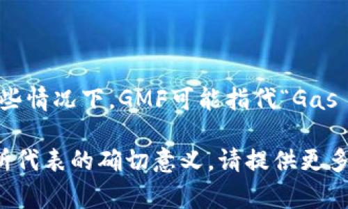 “GMF”在区块链领域并不是一个广泛认可的通用术语，可能具有不同的意义，具体取决于上下文。在一些情况下，GMF可能指代“Gas Market Financial”，与区块链交易中的手续费有关，或是在特定项目的白皮书和文档中使用的缩写。

如果你在特定的区块链项目或文献中看到了“GMF”，最好是查阅相关资料，以了解其在特定上下文中所代表的确切意义。请提供更多背景信息，这样我可以更好地帮助你理解这个术语。