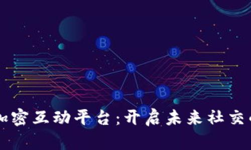区块链加密互动平台：开启未来社交的新篇章