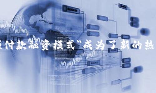 ## 区块链预付款融资模式是什么
区块链技术近年来发展迅速,越来越多的行业开始探索其应用潜力。尤其在融资领域,