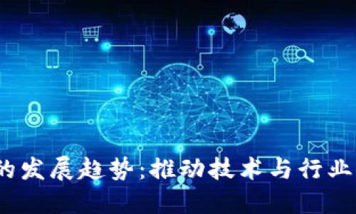 :区块链会议的发展趋势：推动技术与行业的融合与创新