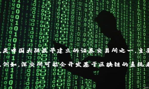 深交所（Shenzhen Stock Exchange，简称SZSE）并不是一家公司，而是中国的一家证券交易所，位于深圳。它成立于1990年，是中国大陆最早建立的证券交易所之一，主要面向中小企业和创新型企业。近年来，随着区块链技术的迅速发展，深交所也开始探索如何将这一新兴技术应用于金融市场。

至于“深交所的区块链”，通常是在讨论深交所如何利用区块链技术来提升交易透明度、提高交易效率和保障数据安全等方面。例如，深交所可能会开发基于区块链的系统来记录交易信息，或通过分布式账本技术来简化清算和结算过程。

如需了解更具体的信息和最新动态，建议访问深交所的官方网站或查阅相关的财经报道与公告。