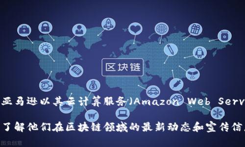 截至我知识的截止日期2023年10月，亚马逊并没有推广特定的“区块链”广告语。不过，亚马逊以其云计算服务（Amazon Web Services, AWS）在区块链技术上有一些产品和服务，比如Amazon Managed Blockchain。

如果你需要具体的广告创意或内容，建议查阅最新的亚马逊官方公告或相关营销材料，了解他们在区块链领域的最新动态和宣传信息。