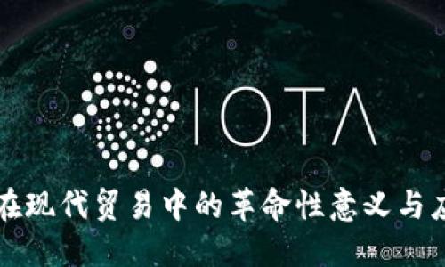 区块链技术在现代贸易中的革命性意义与应用持续增长