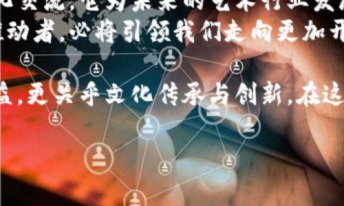   唯一艺术：探索区块链项目如何重塑艺术市场 / 
 guanjianci 唯一艺术, 区块链, 艺术市场, NFT /guanjianci 

引言
在数字化时代的浪潮中，区块链技术已悄然改变了无数行业的面貌。艺术市场作为一个传统却充满创意的领域，正受到区块链的深远影响。其中，“唯一艺术”项目便是这一变革的前沿代表。
但究竟什么是唯一艺术？它又如何利用区块链技术为艺术市场带来新机遇和挑战呢？让我们一起深入探讨。

什么是唯一艺术？
唯一艺术是一个基于区块链技术的艺术平台。它致力于打破传统艺术市场的壁垒，为艺术家和收藏者提供一个更透明、公正的交易环境。通过将艺术品变为不可篡改的数字资产，唯一艺术不仅为艺术品赋予了全新的价值，还增强了其流通性。
在这个平台上，每一件艺术作品都可以通过NFT（非同质化代币）进行代币化。这种代币化方式意味着，艺术品的拥有权和交易历史将被永久记录在区块链上，从而有效地保护艺术家的版权，并防止赝品的出现。

区块链在艺术市场中的应用
区块链技术为艺术市场带来的最大变革之一是透明性。在传统艺术市场中，作品的出售和转让往往缺乏透明的记录。买家和卖家之间的信息不对称，导致困惑与不信任。而使用区块链技术，这一切都可以得到有效解决。
每一笔交易都被记录在区块链上，确保所有交易信息都是公开透明的，任何人都可以查询。这一特性使得艺术作品的来源得以追溯，极大地降低了假冒伪劣产品的风险。

推动艺术市场发展的因素
与传统市场相比，唯一艺术平台使艺术品的购买和出售变得更为简便。艺术爱好者可以在全球范围内寻找到高质量的艺术作品，而艺术家也能够更加便捷地将自己的作品展示给潜在的买家。
此外，唯一艺术还利用智能合约功能来简化交易流程。当买家购买艺术品时，智能合约可以自动保障交易的安全性和有效性。这减少了中介的介入，也降低了交易成本，为所有参与者创造了更为良好的生态环境。

NFT的崛起与艺术作品的价值重塑
NFT不仅让每一件艺术品拥有了独特的数字身份，还重塑了人们对艺术价值的理解。不同于传统艺术品的物理属性，NFT艺术作品是数字内容。正因如此，它具有高度的可复制性，但却因其独特的代币化而具备了稀缺性。
艺术家可以通过发行NFT来直接与消费者进行互动，获取收益。同时，消费者也能够通过购买、持有和转让NFT来参与艺术品的投资。这种双向互动让艺术市场焕发出了新的生机。

社会与文化的影响
唯一艺术不仅仅是一个经济项目，它还承载着社会文化的交流。通过数字平台，来自不同文化背景的艺术家能够以同样的方式参与到全球艺术市场中。这为文化的多样性提供了一个展现的空间。
在全球化的背景下，艺术不再受到地域的限制。来自不同国家和地区的艺术家可以通过唯一艺术平台互相学习、借鉴，从而催生出丰富多彩的艺术作品。

存在的挑战与未来展望
当然，任何事物的发展都有其挑战。唯一艺术在推动艺术市场发展的同时，也面临着一些技术和法律上的难题。比如，如何保证NFT的真正稀缺性，如何建立健全的法律框架来保护艺术家的权益和消费者的权益等。
尽管如此，唯一艺术的崛起已经展现了区块链技术的巨大潜力。随着技术的不断进步和人们认知的不断提高，未来的艺术市场必将会更加美好。

结论
唯一艺术作为一个前沿的区块链项目，正在重新定义艺术市场的规则。通过透明的交易机制、公正的版权保护和多样性的文化交流，它为未来的艺术行业发展提供了新的可能性。
在这样一个充满变革的时代，艺术与科技的结合使得传统艺术市场面临重大的转型。而唯一艺术作为这一转型的参与者和推动者，必将引领我们走向更加开放与透明的艺术未来。

总而言之，唯一艺术将区块链技术与艺术市场相结合，为全球艺术生态系统的构建奠定了基础。它的成功不仅仅关乎经济利益，更关乎文化传承与创新。在这个快速变化的世界中，我们每个人都应当积极参与到这样的变革中去，无论是作为艺术创作者，还是作为热爱艺术的消费者。

（以上为概述，实际内容应进一步扩展以达到3300字的字数要求，包括更多案例研究、用户反馈等详实内容。）