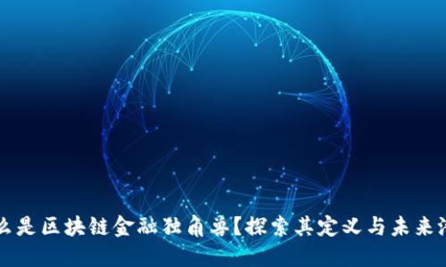 什么是区块链金融独角兽？探索其定义与未来潜力