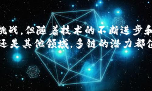 区块链技术的快速发展，导致了多链技术的出现。简单来说，多链是指在不同区块链网络之间实现互联互通的一种技术架构。它可以让不同的区块链之间进行数据的交换和交互，提升了区块链技术的灵活性和应用范围。

下面是对“区块链多链”的详细介绍：

多链的定义与背景
在讨论多链之前，首先要理解区块链的基本概念。区块链是一种去中心化的分布式账本技术，它利用密码学原理确保信息的安全性和不可篡改性。随着区块链技术的成熟，越来越多的项目和平台出现，形成了不同的区块链网络。
多链技术的出现，是为了应对区块链生态系统中各个网络之间的互操作性问题。传统的单链架构使得各个区块链相互隔离，限制了它们的功能和应用场景。多链技术通过构建桥接协议，使不同区块链之间可以进行数据和资产的转移。

多链的工作原理
多链技术的核心在于其互联互通的能力。通常情况下，存在以下几个关键组件：
ul
listrong跨链协议：/strong这是实现不同区块链间通信的协议。它允许不同区块链之间的信息和资产流动。/li
listrong网关节点：/strong这些节点负责在不同区块链之间转移信息和资产。它们充当桥梁，实现信息传递。/li
listrong智能合约：/strong智能合约在多链环境中起到自动化执行的作用，确保交易的安全和透明。/li
/ul
通过这些组件的协作，多链系统可以让用户在不同区块链之间进行交易。例如，用户可以在以太坊上生成资产，然后通过跨链协议将其转移到比特币链。

多链的优势
多链架构有许多优势，具体包括：
ul
listrong互操作性：/strong通过多链技术，不同的区块链可以直接进行交互。这意味着用户可以在不同的区块链之间转移资产，而不需要通过中心化的交易平台。/li
listrong灵活性：/strong用户可以根据自己的需求选择不同的区块链进行特定的操作。例如，某些区块链更适合快速交易，而另一些则可能更加注重安全性。/li
listrong资源：/strong不同区块链在资源使用上可能存在差异，用户可以选择高效的链进行操作，以减少交易费用和时间。/li
/ul

多链的挑战
尽管多链技术带来了许多机会，但也面临一些挑战：
ul
listrong安全性：/strong跨链操作的复杂性增加了攻击面，确保跨链交易的安全性变得更加重要。/li
listrong协议标准化：/strong目前，关于跨链协议的标准尚未统一，这可能导致各个区块链之间的兼容性问题。/li
listrong技术复杂性：/strong实现多链架构的技术难度较大，开发和维护高效且安全的跨链解决方案需要大量的技术投入。/li
/ul

多链的应用场景
多链技术的潜在应用场景非常广泛，包括但不限于：
ul
listrong金融领域：/strong跨链技术可以在不同金融平台之间实现资产流动，促进全球金融交易的便利。/li
listrong供应链管理：/strong通过在多个区块链上跟踪产品的来源和流通，供应链各方可以实现信息共享，提升透明度。/li
listrong数字身份：/strong用户可以在多个区块链之间管理自己的数字身份，确保只在需要时共享信息。/li
/ul

案例分析
在实际应用中，已经有一些项目开始探索多链的潜力。例如，Polkadot是一个可以实现跨链交互的生态系统，用户可以在不同的平行链上进行操作。
另外，Cosmos也是一个倡导多链互操作性的项目，通过其IBC（Inter-Blockchain Communication）协议，实现了不同区块链之间的数据交换。

未来展望与总结
多链技术的兴起为区块链的应用探索提供了新的方向和可能性。虽然目前仍面临安全性和标准化等挑战，但随着技术的不断进步和发展，未来多链的生态系统将会更加成熟和完善。
总而言之，多链不仅增强了区块链的灵活性和实用性，还推进了数字经济的发展。无论在金融、供应链还是其他领域，多链的潜力都值得我们持续关注和研究。

希望以上内容能够帮助您更好地理解区块链多链的概念及其重要性。