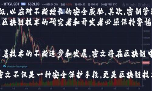 区块链中的密文（ciphertext）是指在区块链系统中，通过加密算法对敏感数据进行加密后生成的数据。密文的目的是为了保护用户的隐私和数据安全。为了让您对区块链中的密文有更深入的了解，下面将详细解释这一概念，包括其意义、功能、应用场景等。

什么是密文？
密文是加密数据的一种形式，它通过某种加密算法从明文（原始数据）生成。加密算法将明文转化为一种不可读的格式，只有通过特定的解密密钥，才能将其还原为原始数据。
在区块链中，密文的使用非常普遍。尤其在涉及个人信息、交易细节和各种敏感数据的时候，加密成为了一种保护措施。通过加密，只有授权的用户才能访问或解读这些数据。

密文在区块链中的作用
在区块链中，密文的作用主要体现在以下几个方面：
ul
    listrong隐私保护：/strong密文可以有效保护用户的私人信息和交易数据不被未授权的用户获取。例如，在进行交易时，付款和收款方的信息如果以明文形式存在，就容易被第三方窃取或滥用，而使用密文则可以降低这种风险。/li
    listrong数据完整性：/strong通过加密保障数据的完整性。即使数据在传输过程中被拦截，攻击者也无法解读和篡改数据。/li
    listrong合法合规：/strong许多地区的隐私保护法规，要求企业在存储和处理用户数据时，采取必要的安全措施。使用密文可以帮助企业遵守这些法律规定。/li
/ul

区块链中密文的加密技术
在区块链中，常见的加密技术包括对称加密和非对称加密。
ul
    listrong对称加密：/strong这种加密方式使用相同的密钥进行加密和解密。由于对称加密算法速度较快，适用于加密大量数据。然而，密钥的管理比较复杂，必须确保持有密钥的人员是可信的。/li
    listrong非对称加密：/strong这种加密使用一对密钥，即公钥和私钥。公钥可以公开分享，私钥则必须保密。非对称加密可以解决密钥传输中的信任问题，但相对而言速度较慢，适合加密少量数据或用于密钥的交换。/li
/ul

密文的应用场景
区块链技术的发展促进了密文在多个领域的广泛应用，以下是一些常见的应用场景：
ul
    listrong金融交易：/strong在区块链交易中，用户的账户信息和交易细节都可以使用密文进行加密。这可以防止第三方真相并保护用户的财务隐私。/li
    listrong数据共享：/strong在某些情况下，组织之间共享数据时可能涉及机密信息。通过加密，他们可以确保数据在传输过程中的安全性。/li
    listrong智能合约：/strong智能合约是区块链的一种重要应用。通过加密技术，可以确保合约条款的隐私，只有授权的用户能够查看合约内容。/li
/ul

密文的挑战与未来发展
尽管密文在区块链应用中提供了许多优势，但也面临一些挑战。首先，加密技术的发展需要不断更新和升级，以应对不断增长的安全威胁。其次，密钥管理问题仍然是一个关注点，如何安全地存储和分享密钥，是保护密文安全的重要方面。
未来，我们可以期待更加先进的加密技术的出现。例如，量子计算的崛起可能会对传统加密算法带来冲击。区块链技术的研究者和开发者必须保持警惕，不断进行技术创新，及时更新安全措施。

结论
在区块链的应用中，密文作为一种保护用户隐私和数据安全的重要手段，发挥了不可或缺的作用。未来，随着技术的不断进步和发展，密文将在区块链中发挥更大的潜力，助力构建更加安全和可信的数字环境。

通过以上内容，我们深入探讨了区块链中的密文概念，并分析了其作用、技术、应用场景及未来发展方向。密文不仅是一种安全保护手段，更是区块链技术能够持续发展的重要水源。