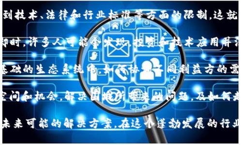 “区块链围城”是一个比喻性表达，常常用来描述当前区块链技术的发展情况和面临的挑战。这个短语可以从几个角度进行理解：

1. **技术发展的限制**：区块链技术作为一种新兴技术，虽然在很多领域显示出潜力，但在实际上应用过程中，往往会遇到技术、法律和行业标准等方面的限制。这就像一个“围城”，在城墙内部的人希望走出去，外部的人又想进来，却因为各种障碍无法实现。

2. **市场的狂热与冷静**：区块链技术的激烈宣传和市场投机行为让人们对其充满了期待。然而，当市场的热情逐渐冷却时，许多人可能会发现，投资和技术应用并没有想象中那么美好。这种落差使得许多项目和个人感到困惑和无助，仿佛在一个围城之中，想要走出去却又不知道方向。

3. **社区与信任问题**：区块链的去中心化特性促进了全球社区的形成，但也带来了信任问题。在一个以共识和信任为基础的生态系统中，如何协调不同利益方的需求，这就像在围城中每个人都在寻找自己的出路。

4. **未来展望的矛盾**：尽管“围城”给人的感觉是封闭和困扰，但对于区块链技术的未来发展，依然有很多值得期待的空间和机会。解决围城所带来的问题，及如何走出这个围城，成为了行业内人士和观察家的讨论焦点。

综上所述，“区块链围城”既可以看作是区块链技术发展中的一种现象描述，也提醒人们关注区块链领域内存在的问题和未来可能的解决方案。在这个蓬勃发展的行业中，如何打破围城，将决定着技术的发展与应用走向。