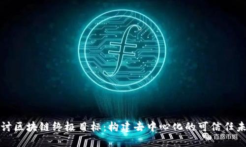 探讨区块链终极目标：构建去中心化的可信任未来