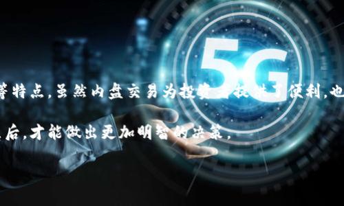 区块链货币的“内盘”通常是指在某一特定交易平台或交易所内进行的交易。这种交易一般是由平台内部的交易用户进行的一种买卖行为。内盘交易的主要特点是交易的流动性通常比较高，因为参与者都是在同一个平台内进行交易。

### 内盘的概念

1. 内盘的定义
内盘是指在交易所或者特定平台内进行的买卖操作。与之相对的是“外盘”，外盘主要涉及不同交易所之间的交易。内盘交易一般是在特定的区块链货币场景下发生，参与者可以是个人投资者，也可以是机构投资者。

2. 内盘交易的特点
内盘交易主要有以下几个特点：
ul
    li流动性高：由于所有的交易都是在同一个平台上进行，内盘交易一般会有较高的流动性，使得买卖双方可以更容易达成交易。/li
    li价格透明：内盘交易通常会显示实时的市场价格，使得投资者可以快速做出判断。/li
    li成本较低：由于没有中介费用，内盘交易的总体交易成本通常较外盘低。/li
/ul

### 内盘的重要性

3. 为什么内盘交易很重要
内盘交易在整个区块链货币市场中占据着重要的地位。这是因为：
ul
    li内盘的高流动性有助于价格的稳定，减少价格波动带来的风险。/li
    li它为投资者提供了一个更便捷的交易环境，尤其适合新手投资者。/li
    li内盘上的交易活动可以为平台吸引更多用户，进一步增强区块链货币的认可度和接受度。/li
/ul

### 内盘交易的风险

4. 内盘交易带来的风险
尽管内盘交易有众多优势，但也存在一些风险：
ul
    li价格操控：某些情况下，大户或操控者可能会通过内盘交易来影响市场价格，导致价格失真。/li
    li平台风险：内盘交易通常依赖于特定的平台。如果平台出现问题，比如技术故障或跑路，投资者的资金可能面临风险。/li
/ul

### 总结

5. 总的来说
区块链货币的内盘是一个在特定交易平台内进行的交易过程，具有流动性高、成本低、透明度高等特点。虽然内盘交易为投资者提供了便利，也带来了一定的风险。投资者需要在了解内盘交易机制的基础上，合理规避风险，进行有效的投资。

如同任何投资行为，了解市场的运作机制是成功的关键。投资者应该在了解内盘与外盘交易特点后，才能做出更加明智的决策。

这样详细内容生成是否符合您的需求？如果需要更具体或者更详细的进一步信息，请告诉我！