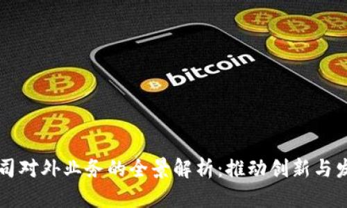 区块链公司对外业务的全景解析：推动创新与发展的力量