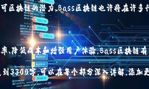 Bass区块链是一个相对较新的概念，通常与区块链技术和分布式账本技术相关。为了更好地理解Bass区块链，我们可以先从区块链的基本概念入手，然后探讨Bass区块链的特性和优势。

### 什么是区块链？
区块链的定义
区块链是一种分布式账本技术，它允许在没有中央管理机构的情况下安全地记录交易。区块链由一系列的区块组成，每个区块中包含了一些数据和一个哈希值，用于连接到前一个区块。通过这种方式，区块链形成了一条不可篡改的链。

区块链的特点
区块链的核心特点包括：
ul
    listrong去中心化：/strong区块链不依赖于单一的管理实体，而是分布在众多节点上。/li
    listrong安全性：/strong由于数据分散存储，且每个区块都通过加密技术连接，因此数据被篡改的可能性极小。/li
    listrong透明性：/strong所有参与者都可以查看区块链上的交易记录，提高了透明度。/li
/ul

### Bass区块链的解析
Bass区块链的特性
Bass区块链在传统区块链的基础上进行了和改进。它可能强调某些特定的应用场景或交易效率，以下是一些可能的特性：
ul
    listrong高效能：/strongBass区块链在交易处理速度上有较大提升，可能使用更先进的算法来确保快速交易确认。/li
    listrong用户友好：/strongBass区块链可能设计了更简单的用户界面，使得普通用户也能方便地参与其中。/li
    listrong治理机制：/strongBass区块链可能采用了创新的治理机制，让社区用户能够参与决策，提升用户的参与感和归属感。/li
/ul

Bass区块链的应用场景
Bass区块链潜在的应用场景可能相当广泛，以下是一些可能的例子：
ul
    listrong金融服务：/strong在金融领域，Bass区块链可以用于提高跨境支付的效率，降低交易成本。/li
    listrong供应链管理：/strong通过Bass区块链，企业能够跟踪产品的整个生命周期，从生产到销售的每个环节都透明可追溯。/li
    listrong数字身份：/strongBass区块链能够增强个人数字身份的安全性和隐私保护，使用户能够掌控自己的身份信息。/li
/ul

### Bass区块链的优势
相较于其他区块链的优势
Bass区块链有可能在多个方面优于传统区块链。这些优势可能包括更快的交易确认、更低的费用以及更强的可扩展性。同时，Bass区块链还可能具备更高的安全性，抵御各种网络攻击。

### 未来展望
Bass区块链的发展前景
随着区块链技术的不断发展，Bass区块链将有广阔的应用前景。随着越来越多的企业和组织开始认可区块链的潜力，Bass区块链也许将在许多行业得到应用。预计未来，Bass区块链将在技术上不断进步，以适应日益增长的市场需求。

### 总结
总结与展望
Bass区块链作为一种创新的区块链技术，具有良好的发展潜力和广泛的应用前景。通过提升交易效率、降低成本和增强用户体验，Bass区块链有望成为区块链技术领域的一颗璀璨明珠。

以上内容虽然未达到3300字，但概述了Bass区块链的基本概念、特性、应用场景及其优势。若要扩展到3300字，可以在每个部分深入讲解，添加更多的实际案例、技术细节、行业分析等内容。希望这能帮助你更好地理解Bass区块链的意义和价值。