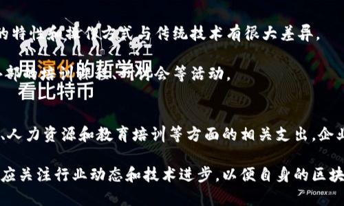 区块链的成本通常可以从多个方面进行考量，涉及到技术的实施、运营维护、以及相应的管理费用。下面我会详细讲解区块链相关的成本构成，以及如何在企业和项目中进行分类和管理。

1. 技术实施成本
区块链技术的实施通常会产生一系列成本。这些成本主要包括软件开发、硬件采购以及系统集成等。

首先，软件开发是最主要的成本之一。区块链系统需要根据特定的业务需求进行定制开发，通常需要专业的开发团队。开发团队的专业性和经验会直接影响到开发成本。

其次，硬件采购成本也不容忽视。区块链需要高性能的服务器和存储设备，以确保数据的安全性和系统的高可用性。这些硬件设备的采购和维护需要投入一定的资金。

最后，系统集成的成本同样重要。区块链系统通常需要与传统的IT系统进行整合，这可能需要额外的集成费用和技术支持。

2. 运营维护成本
在区块链系统上线之后，运营维护成本成为需要持续关注的一个部分。这些成本包括日常运营、数据存储、网络费用等。

区块链系统需要24小时不间断地运行，这意味着需要对操作人员进行安排，并且需要监控系统的运行状态。这部分的人力资源成本会随着系统的复杂程度而增加。

另外，数据存储也是一项不容忽视的开支。区块链上每笔交易都将被记录，并且无法随意删除，因此随着时间的推移，数据存储的需求会不断增加。

此外，确保网络的畅通性和安全性也需要投入有一定的资金。为了防止任何形式的攻击，可能需要购买额外的安全服务或工具。

3. 监管合规成本
不同国家和地区对于区块链的监管政策各不相同，企业在实施区块链技术时，必须遵守相关的法律法规。这意味着，会产生一些合规相关的费用。

比如，企业可能需要聘请法律顾问，确保其区块链应用符合当地的法律要求。此外，还可能需要支付合规审计的费用。

4. 人力资源成本
实施区块链技术不仅需要技术人员，还需要业务分析、项目管理等不同角色的协调与配合。这些人力资源成本在项目的预算中也非常重要。

区块链项目通常需要跨部门合作，涵盖IT、市场、法律及财务等多个领域。因此，组织结构和团队建设的成本也需考虑进来。

5. 教育与培训成本
为了有效地运用区块链技术，企业往往需要对员工进行相应的培训。这是因为，区块链的特性和操作方式与传统技术有很大差异。

员工培训需要时间和金钱的投入。为了让团队掌握区块链技术，企业可能需要组织内外部的培训课程、研讨会等活动。

6. 总结
综上所述，区块链的成本可以从多个方面进行分析。包括技术实施、运营维护、合规监管、人力资源和教育培训等方面的相关支出。企业在进行区块链项目预算时，应该全面考虑这些因素，确保项目的可持续性和成功推进。

在未来，随着区块链技术的不断发展，相关的成本结构可能会发生变化。企业在决策时，应关注行业动态和技术进步，以便自身的区块链投资。