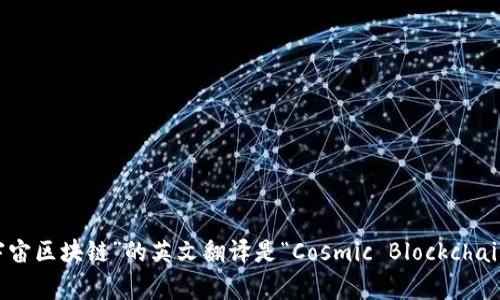 “宇宙区块链”的英文翻译是“Cosmic Blockchain”。