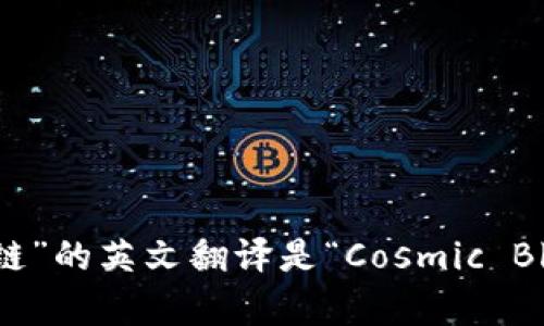 “宇宙区块链”的英文翻译是“Cosmic Blockchain”。