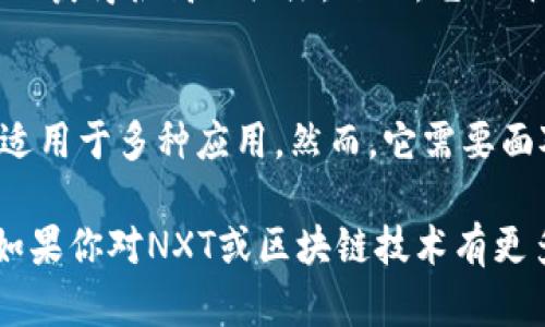 区块链NXT是一个基于区块链技术的开源平台，它设计用于提供多种功能，包括去中心化的交易、智能合约、资产发放等。NXT是最早的第三代区块链之一，旨在解决比特币等早期区块链的一些限制。

### NXT的基本概念

什么是NXT？
NXT是一个高度创新的区块链平台。它在比特币的基础上进行了改进，并引入了许多新的特性。NXT的开发始于2013年，是一个完全去中心化的平台，意味着交易和数据不受任何单一实体的控制。

NXT的核心特点
NXT有几个核心特点，使其在区块链领域中与众不同：
ul
    listrong权益证明（Proof of Stake）：/strong NXT采用了权益证明机制，而不是传统的工作量证明机制。这种方式减少了电力消耗，提高了交易速度。/li
    listrong多功能性：/strong NXT不仅支持货币交易，还可以用于创建应用、资产和市场。/li
    listrong去中心化的交易所：/strong NXT平台拥有一个去中心化的交易所，用户可以在平台内直接交易各种资产。/li
    listrong内置智能合约： /strong NXT支持智能合约，使开发者能够创建自动执行的合同。/li
/ul

### NXT的应用场景

NXT的潜在应用
NXT的设计使其可以应用于多个领域。以下是一些主要应用场景：
ul
    listrong金融领域：/strong NXT可以用于创建去中心化的金融服务，如贷款和保险。/li
    listrong资产管理：/strong 企业可以利用NXT管理资产，记录所有权转移，并确保透明性。/li
    listrong智能合约：/strong 开发者可以在NXT平台上创建复杂的智能合约，以支持各种商业逻辑。/li
/ul

NXT的优势与挑战
NXT虽然有许多优势，但也面临一些挑战：
ul
    listrong优势：/strong 高度去中心化、快速的交易速度、低成本的交易费用。/li
    listrong挑战：/strong 由于市场竞争激烈，NXT需要找到自己的定位以吸引更多的用户和开发者。/li
/ul

### NXT的市场表现

NXT的市场表现
自推出以来，NXT经历了不同的市场波动。由于其创新功能，NXT曾在加密货币市场上获得很高的关注。然而，它的价格受多种因素影响，包括市场趋势、技术发展以及用户的采纳程度。

总结
总的来说，NXT是一个具有潜力的区块链平台。它的多功能性和去中心化性质使其适用于多种应用。然而，它需要面对激烈的行业竞争，并不断创新以满足市场需求。

通过以上讨论，希望对NXT的概念、特点、应用场景及市场表现有了更深入的理解。如果你对NXT或区块链技术有更多的兴趣，建议深入研究以及关注相关的开发动态。