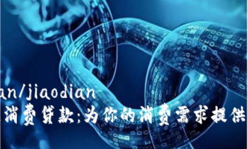 jiaodian/jiaodian
区块链消费贷款：为你的消费需求提供新选择