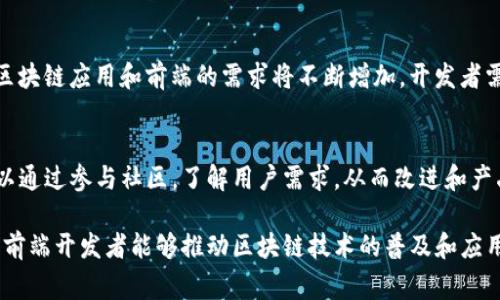 区块链前端是指与区块链技术相关的用户界面和体验部分。它通常是一个应用程序或平台的前端部分，用于与区块链网络进行交互。区块链是一种去中心化的分布式账本技术，而前端则是用户与这项技术互动的窗口。

### 区块链前端的功能

用户界面设计
在区块链应用中，用户界面的设计至关重要。它应该直观、易于使用。良好的用户体验能够吸引更多用户参与。前端开发者需要与设计师紧密合作，确保应用的视觉效果与功能性的完美结合。

钱包功能
很多区块链应用提供数字钱包的功能。用户可以通过前端界面创建钱包、存储加密货币以及进行交易。前端需要保证用户的私钥安全性，并且允许用户方便地访问和管理他们的资产。

数据展示
区块链前端还需要展示链上数据，用户可以查看各类信息，比如交易记录、区块链状态等。这些数据通常通过与区块链的智能合约进行交互获取，并以友好的方式呈现给用户。

### 区块链前端技术栈

常用前端框架
区块链前端开发可以使用多种前端框架。常见的有React、Angular和Vue.js等。其中，React由于其组件化的特性，受到了许多开发者的青睐。

与区块链交互的库
为了与区块链进行交互，开发者通常会使用一些特定的库。例如，Web3.js是一个与以太坊区块链进行交互的JavaScript库。它允许开发者通过前端与智能合约进行通信。

### 区块链前端开发的挑战

用户教育
区块链技术对于很多用户来说可能还是陌生的，因此前端开发者需要在设计中加入教育性元素。这包括帮助如何使用钱包、进行交易及管理安全等。

安全性问题
安全性是区块链应用中最重要的一个方面。前端必须确保用户数据的安全。黑客攻击和钓鱼攻击是常见问题，因此开发者需要采取多种手段，保护用户信息。

跨平台兼容性
区块链前端应用通常需要在不同的设备和浏览器上正常运行。因此，开发者需要关注响应式设计和平台兼容问题。确保用户无论在何种设备上都能获得良好的体验是至关重要的。

### 未来展望

Web 3.0的推动
区块链前端的发展与Web 3.0密切相关。随着用户越来越关注数据隐私和去中心化，区块链应用和前端的需求将不断增加。开发者需要不断适应新趋势，并且探索新的前端解决方案。

社区生态的建立
区块链的成功不仅依赖于技术本身，还需要建立一个良好的社区生态。前端开发者可以通过参与社区，了解用户需求，从而改进和产品。

总的来说，区块链前端是一个充满挑战和机遇的领域。通过不断学习和适应新的技术，前端开发者能够推动区块链技术的普及和应用发展。同时，用户体验的提升也将促进更多人参与到区块链的世界中。