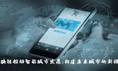 区块链推动智能城市发展：构建未来城市的新模式
