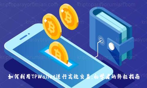 如何利用TPWallet进行高效交易：初学者的终极指南
