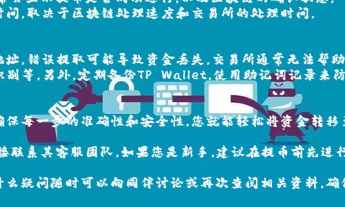 要将您在交易所购买的币提取到TP Wallet，您需要遵循几个步骤。以下是详细的操作指南，帮助您顺利完成这一过程。

第一步：准备您的TP Wallet
在开始之前，确保您已经下载并安装了TP Wallet。TP Wallet是一款多功能的数字资产钱包，支持多种加密货币。您可以在手机应用商店中找到它，或者直接访问TP Wallet的官方网站进行下载。
安装完成后，打开应用程序并创建一个新钱包。如果您已经有一个钱包，确保能够访问它并拥有相应的私钥或助记词。

第二步：获取TP Wallet的地址
在TP Wallet中，找到您要接收币的对应地址。通常在应用主界面上，选择您要接收的币种，这会显示您的钱包地址。请确保复制该地址，确保没有空格或其他字符错误。
通常，TP Wallet会提供一个QR码，您可以通过扫描这个二维码来获取钱包地址，这样更加方便。

第三步：登录您的交易所账户
接下来，访问您购买币的交易所，登录您的账户。如果您还没有账户，请先注册一个，并完成必要的身份验证步骤。
登录后，找到“钱包”或“资产”部分，查看您的余额。确保您要提取的币种已经到账，并且余额是正确的。

第四步：提币操作
在交易所的资产页面，找到“提币”或“提现”选项。点击后，您会看到一个提币的表单。
在提币表单中，首先选择您要提取的币种。然后粘贴之前在TP Wallet中复制的地址。确保地址无误。为了安全起见，建议再次检查地址，尤其是字母和数字的准确性。
接下来，您需要输入要提取的金额。请注意，每个交易所对提币有最低限制，并可能会收取一定的手续费。在确认所有信息准确无误后，点击“提交”或“确认”按钮进行提币。

第五步：双重验证与确认
根据交易所的安全设定，您可能需要进行双重身份验证（2FA）。这一步骤是为了保护您的账户安全。输入您2FA应用程序生成的代码，并完成相关验证。
提币请求提交后，您会收到一封确认邮件。请检查您的邮箱，确保您进行了确认。如果没有收到邮件，请在交易所中找到相应的操作来重新发送确认邮件。

第六步：查看提币状态
在交易所的提现记录或历史交易页面中，您可以跟踪提币的状态。这通常会显示提币是否成功进行，以及区块链的确认状态。
提币成功后，您会在TP Wallet中看到相应的币到账。这可能需要一些时间，取决于区块链处理速度和交易所的处理时间。

第七步：安全性和常见问题
提币时，确保只向您自己的TP Wallet地址提取资金，避免发送至错误地址。错误提取可能导致资金丢失，交易所通常无法帮助您找回。
确保您的TP Wallet安全，启用任何可用的安全功能，比如PIN码、指纹识别等。另外，定期备份TP Wallet，使用助记词记录来防止数据丢失。

总结
将数字货币从交易所提取到TP Wallet并不复杂。只需遵循以上步骤，确保每一步的准确性和安全性，您就能轻松将资金转移至个人钱包。记住，数字货币交易需要谨慎，确保始终保护您的资产安全。

如果您在操作过程中遇到任何问题，可以参考交易所的帮助文档，或直接联系其客服团队。如果您是新手，建议在提币前先进行小额操作，确保流程无误后再进行大额提币。

希望这篇指南能帮助您顺利地将币提到TP Wallet。在操作过程中，有什么疑问随时可以向同伴讨论或再次查阅相关资料，确保您的数字资产安全。