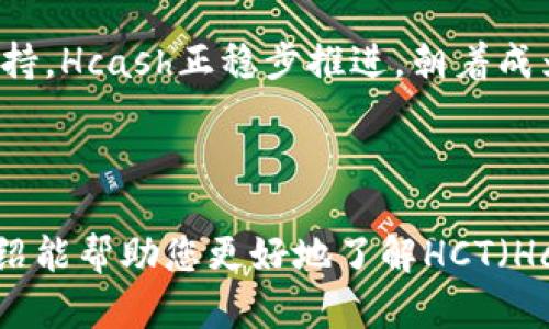 HCT（Hcash）是一个开放源代码的区块链项目，致力于实现跨链资产的互操作性。它的目标是通过多链技术，解决不同区块链之间的沟通和交易问题。下面是对HCT及其相关技术的一些详细介绍。

什么是HCT（Hcash）?
HCT，即Hcash，是一个创新性区块链和加密货币项目。Hcash的主要目标是实现区块链间的互操作性。不同于传统区块链技术，Hcash试图打破所有区块链之间的隔阂，提供更灵活的资产转移和数据共享方式。

而Hcash的核心技术是通过其独特的双向链架构来实现这一目标。Hcash不仅支持数字货币的转移，还允许用户在不同的链之间交换信息和资产。简而言之，Hcash旨在为用户提供一个无缝的跨链体验。

HCT的主要特点
Hcash有几个显著的特点，这些特点使其在竞争激烈的市场中脱颖而出。

h41. 跨链互操作性/h4
Hcash最令人兴奋的特点之一是其高度的跨链互操作性。它能够让不同区块链上的资产无缝流动。用户可以在各个区块链之间随意转移资产，而不必担心不同链的兼容性问题。

h42. 双向链架构/h4
Hcash采用了双向链架构设计。这意味着它同时具备公链和私链的特性。公链提供了高度的透明度和安全性，而私链则允许企业级用户进行私密交易。

h43. 支持多种共识算法/h4
Hcash的设计灵活，支持各种共识算法。这使得Hcash具有很高的可扩展性。用户在不同的应用场景中，可以选择最适合的共识机制。

HCT的技术实现
为了实现以上特点，Hcash团队采用了一系列先进的技术。核心技术包括但不限于：Taiwan_provided/Taiwan_provided, Blockchain_technology/Blockchain_technology, Smart_contract/Smart_contract, Decentralization/Decentralization。

h41. 分布式账本技术/h4
Hcash运用分布式账本技术，允许以去中心化的方式记录交易。通过这种方式，Hcash提高了系统的安全性和透明度。同时，去中心化的特点使得用户不必依赖单一的中介机构进行交易。

h42. 智能合约功能/h4
Hcash支持智能合约的执行。智能合约是一种自执行的合约，合约条款直接写入代码，利用区块链技术确保合约公正、无法篡改。这使得Hcash可用于各种复杂的交易场景。

h43. 量子安全性/h4
为应对未来可能出现的量子计算威胁，Hcash也在积极探索量子安全技术的应用。这意味着Hcash在设计之初就将安全性放在重要位置，以确保其系统能够抵御未来的攻击。

HCT的社区与生态系统
Hcash的成功离不开其活跃的社区和生态系统。Hcash社区由开发者、投资者和用户构成，大家共同参与到项目的发展中。

h41. 开发者支持/h4
Hcash欢迎全球的开发者参与项目的研发。通过提供开放的接口和开发者文档，Hcash旨在打造一个良好的开发者生态系统，鼓励更多的应用在Hcash上运行。

h42. 用户参与/h4
用户在Hcash生态系统中扮演着重要角色。Hcash通过社区投票等机制，让用户参与项目决策。用户的反馈直接影响项目的未来发展方向。

h43. 合作伙伴关系/h4
Hcash还积极寻求与其他区块链项目和传统行业的合作。通过建立战略合作伙伴关系，Hcash希望扩大其影响力，并推动跨链应用的商业落地。

HCT的未来展望
展望未来，Hcash将继续致力于解决区块链之间的隔阂，推动区块链技术的普及和应用。随着越来越多的用户和组织认可跨链技术的重要性，Hcash的前景广阔。

未来，Hcash计划进一步完善其技术架构，增加更多的功能和服务。此外，团队还将加大市场推广力度，吸引更多的用户和开发者。同时，Hcash也将积极参与区块链行业的标准化工作，为整个行业的健康发展贡献力量。

总结
HCT（Hcash）是一个前景广阔的区块链项目，致力于实现跨链的互操作性。通过其独特的技术架构和活跃的社区支持，Hcash正稳步推进，朝着成为跨链技术领导者的目标迈进。

虽然Hcash面临着许多挑战，但其创新的目标和愿景，必将为区块链行业的发展注入新的活力和希望。

在撰写这一内容时，我们力求提供清晰、易于理解的信息，同时融入语言的多样性，使内容更具吸引力。希望以上介绍能帮助您更好地了解HCT（Hcash）。