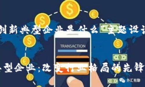 以下是为“区块链创新典型企业是什么”主题设计的和相关关键词。


探寻区块链创新典型企业：改变行业格局的先锋