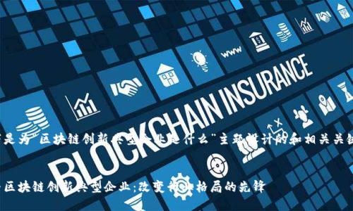 以下是为“区块链创新典型企业是什么”主题设计的和相关关键词。


探寻区块链创新典型企业：改变行业格局的先锋