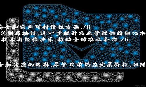 农场区块链是一种将区块链技术应用于农业和农场管理的新兴概念。它涉及使用区块链技术来改进农业生产过程中的透明度、效率和可追溯性。下面我将详细介绍农场区块链的定义、工作原理、应用场景及其带来的具体成果。

农场区块链的定义
农场区块链是指一种基于区块链技术的农业管理系统。区块链是一种去中心化的数字账本技术。它允许多个参与者在没有中央管理机构的情况下进行安全的信息共享。在农业领域，农场区块链使得农民、消费者、供应商及其他相关方能够在一个透明和可追溯的平台上进行互动。

农场区块链的工作原理
农场区块链通过将各种农业相关信息存储在区块链上，使所有参与者都能实时访问必要的数据。信息上传后，所有的交易和活动都会被记录在区块链中。这些信息包括种植信息、收成数据、供应链信息和销售记录等。
区块链的核心是其不可篡改性。一旦数据被写入区块链，就无法轻易修改或删除。这种特性确保了信息的真实性和可靠性，减少了数据造假的可能性。

农场区块链的应用场景
农场区块链可以在多个领域中发挥关键作用，以下是一些主要的应用场景：

ul
    listrong供应链管理：/strong通过跟踪和记录每一个环节的操作，从原材料采购到最终产品交付，确保每一环节的透明性和安全性。/li
    listrong农产品溯源：/strong消费者可以通过扫描二维码等方式，查看农产品的生产经历，包括使用的农药、肥料、生产地点等详细信息。/li
    listrong契约管理：/strong智能合约可以用于农业租赁、销售和服务等协议的自动化执行，确保各方的权益得到保护。/li
    listrong数据共享：/strong农民可以通过共享自己的经验数据来提升整体农业生产效能，促进技术和经验的交流与分享。/li
/ul

农场区块链带来的具体成果
随着农场区块链技术的不断发展和应用，许多地区和企业已经取得了显著的成果：

ul
    listrong提高透明度：/strong区块链技术使得所有参与者都能随时获取相关数据，增加了整个农产品供应链的透明度。这种透明性有助于提高消费者的信任，推动可持续发展。/li
    listrong减少成本：/strong通过减少中间环节和提高信息流通效率，农民能够降低运营成本，进而提高利润空间。/li
    listrong增强可追溯性：/strong消费者可以更容易地确认产品来源，确保获得安全、健康的食品。此举能够有效减少食品安全事件的发生，为公众健康保驾护航。/li
    listrong促进合作：/strong区块链技术能够增强各方之间的合作关系，减少信息不对称带来的摩擦，提高整个行业的协同效应。/li
/ul

未来展望
随着技术的进步，农场区块链将在农业中发挥更大的潜力。未来可能的趋势包括：

ul
    listrong更多的政策支持：/strong政府可能会出台政策，鼓励区块链技术在农业中的应用，特别是在保证食品安全和农业可持续性方面。/li
    listrong与物联网结合：/strong重建农业生产和管理过程，利用无人机、传感器等设备收集数据，并将其实时上传到区块链，进一步提升农业管理的精细化水平。/li
    listrong全球化的农业合作：/strong区块链技术的去中心化特性和开放平台的性质，将促进不同国家间的农业技术与经验共享，推动全球农业合作。/li
/ul

总结
农场区块链是一种具有革命性潜力的新兴技术。它不仅能够提升农业生产效率和透明度，也为消费者提供了更为安全和健康的选择。尽管目前仍在发展阶段，但随着越来越多企业和农民的参与，农场区块链有望在未来的农业发展中发挥更加重要的作用。

通过以上分析，我们不难看出，农场区块链不仅是技术创新的体现，也将引领农业的未来发展方向。