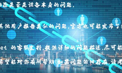 如果你在使用 mdex 时遇到无法与 tpwallet 连接的问题，可以尝试以下几种解决方案：

检查网络连接
首先，请确保你的设备已连接到互联网。无论是使用 Wi-Fi 还是移动数据，都应该有良好的信号。如果互联网连接不稳定，可能会导致无法顺利连接 mdex 和 tpwallet。

更新应用版本
确保你使用的 mdex 和 tpwallet 的版本是最新的。旧版本可能会出现兼容性问题，导致无法连接。前往应用商店检查更新，并下载安装最新版本。

检查钱包设置
有时候，设置问题会导致连接失败。打开 tpwallet，查看是否已经正确设置了链网络（如以太坊或币安智能链等）。确保所选的网络与 mdex 平台相匹配。

重启应用程序
简单的重启可以解决很多技术问题。关闭 mdex 和 tpwallet 应用，然后重新启动它们，尝试再次连接。

清理应用缓存
过多的缓存可能会导致应用性能下降。尝试清理 tpwallet 的缓存。在手机的设置中找到应用管理，选择 tpwallet，然后点击清理缓存。

使用其他设备
如果问题依旧存在，尝试在其他设备上进行连接。这可以帮助排除是否是设备本身的问题。

检查官方社交媒体与社区
访问 mdex 和 tpwallet 的官方社交媒体页面，查看是否有其他用户报告类似的问题。官方也可能发布了维护或故障通知。

联系客服支持
如果以上步骤仍然无法解决问题，建议联系 mdex 或 tpwallet 的客服支持。提供详细的问题描述，尽可能多地提供相关信息，以便他们帮助你解决问题。

以上是一些解决 mdex 无法连接到 tpwallet 的常见方法。希望能对你有所帮助！如果问题依旧存在，请考虑寻求专业的技术支持。