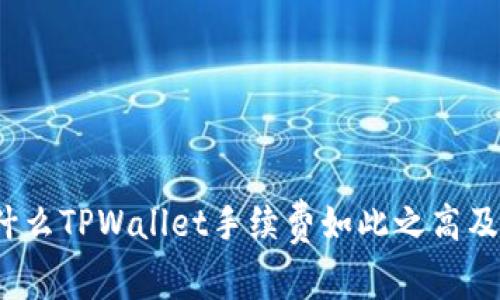 深入解析：为什么TPWallet手续费如此之高及其背后的原因