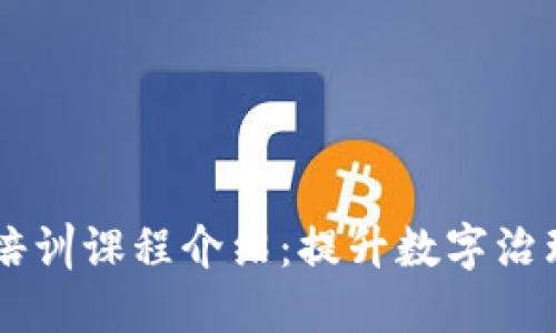 区块链政府培训课程介绍：提升数字治理与创新能力