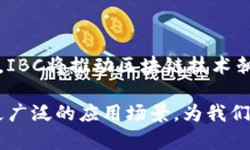区块链中的IBC指的是“跨链协议”（Inter-Blockchain Communication），是一种允许不同区块链之间进行通信和交互的协议。IBC的设计目的是解决区块链之间信息孤岛的问题，使得不同的区块链网络能够相互交换数据和资产，从而实现更高效、更灵活的区块链生态系统。

### 什么是IBC？

跨链通信的必要性
在区块链技术发展的初期，各个区块链网络通常是各自独立运行的。这些网络之间的交互非常有限，导致资源无法充分利用。为了实现资产的流动和信息的共享，需要一种高效的跨链通信协议，这就是IBC的出发点。

IBC的基本原理
IBC通过定义一套标准化的协议，使得不同的区块链能够通过特定的消息格式互相交流。它确保了信息的完整性和安全性，允许链与链之间发送和接收交易，资产转移以及其他功能。IBC能力的核心在于其“轻量级”特性，这使得不需要大量的链间信任，减小了操作的复杂性。

IBC的主要特性
IBC具有几个显著特性，使其成为现代区块链网络中的重要组成部分：
ul
    listrong跨链资产转移：/strong用户可以在不同的区块链之间自由转移资产。例如，可以将一种加密货币从一个链转到另一个链，便于多种资产的管理。/li
    listrong无缝交互：/strong通过IBC，各个链能够实现更复杂的应用，用户可以在一个界面上操作多个区块链。/li
    listrong增强安全性：/strongIBC使用了一系列加密技术，确保数据在传递过程中的安全性。即使在不同链之间，信息的安全性也能够得到保证。/li
/ul

### IBC的应用场景

DeFi生态系统的跨链互操作性
在去中心化金融（DeFi）领域，用户经常需要在不同的平台上进行交易和投资。IBC为用户提供了更多的选择，允许他们在不同的链上寻找最佳的利率和投资机会。通过IBC的支持，DeFi应用能够打破传统的限制，实现更大的资本效率。

NFT市场的跨链流转
非同质化代币（NFT）的流行推动了数字艺术和收藏品市场的发展。IBC允许不同区块链上的NFT进行交换，从而提升其流通性和价值。这为艺术家和收藏者提供了更丰富的交易和展示选择。

企业和供应链管理
在企业领域，IBC可以帮助不同的公司和供应链管理系统实现高效的沟通。例如，通过IBC，不同公司的区块链可以实时共享库存信息、运输状态等，提升运营效率。

### IBC的挑战与展望

技术挑战
尽管IBC提供了许多优势，但在实现过程中仍面临技术挑战。例如，不同链之间的协议兼容性问题，数据传输的延迟等。这些问题需要在技术层面上进一步解决，以提高IBC的效率和可靠性。

未来的发展方向
随着区块链技术的不断进步，IBC的未来将更为广阔。随着越来越多的项目支持IBC，跨链通信的标准可能会更加普及。此外，相关的安全协议和认证机制也会随着技术的发展而不断完善，从而保障跨链交易的安全性。

### 总结

IBC的意义
总的来说，IBC不仅是推动区块链技术融合的重要一步，也是实现去中心化生态系统目标的关键。通过实现不同链之间的互通，IBC将推动区块链技术朝着更加多样化、灵活化的方向发展。随着技术的进步和应用的不断扩展，IBC必将在未来的区块链应用中发挥重要作用。 

通过以上分析，可以看到，IBC的出现为区块链提供了新的发展契机。未来，让我们期待随着IBC的普及，区块链技术能够实现更广泛的应用场景，为我们的生活带来更多的便利和创新。