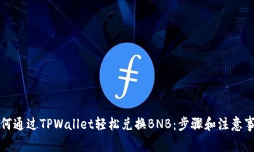如何通过TPWallet轻松兑换BNB：步骤和注意事项