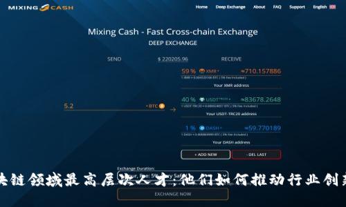 揭秘区块链领域最高层次人才：他们如何推动行业创新与发展