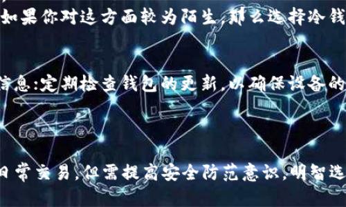 tiaotitpwallet：冷钱包与热钱包的选择指南，确保资产安全/tiaoti
tpwallet, 冷钱包, 热钱包, 数字资产安全/guanjianci

引言
在数字货币的迅猛发展中，资产的安全性成为了每个投资者必须思考的重要问题。选择合适的钱包成为保障数字资产安全的重要一环。tpwallet是一个功能强大的数字钱包，提供了冷钱包和热钱包两种选择。这两种钱包各有优缺点，投资者需要根据自身需求明智选择。

冷钱包与热钱包的定义
在深入讨论之前，我们首先了解一下冷钱包与热钱包的基本定义。冷钱包是未连接互联网的存储设备，可以是硬件钱包或纸质钱包。由于其离线特性，冷钱包被认为是最安全的数字资产存储方式之一。反之，热钱包是一直连接互联网的钱包，通常用于日常交易和转账。虽然热钱包操作便捷，但它们的安全性相对较低。

冷钱包的优势
冷钱包在资产安全性上具有显著的优势。首先，它们几乎不受黑客攻击的威胁。由于冷钱包不与互联网连接，黑客无法远程访问这些资产。其次，冷钱包的备份和恢复比热钱包更为简单。不论是硬件钱包还是纸钱包，通常都有明确的备份方法。
此外，冷钱包能够提供更好的资产控制权。用户可以完全掌握自己的私钥，而热钱包在某种程度上会依赖于服务提供商的管理。因此，使用冷钱包能够使用户在心理上更有保障。

冷钱包的劣势
然而，冷钱包也并非完美无瑕。它的主要劣势是便捷性不高。因为冷钱包不连接互联网，用户在进行交易时需先将资产转移到热钱包，这可能导致交易延迟。此外，冷钱包在使用过程中可能面临物理损坏或丢失的风险，因此务必做好备份工作。

热钱包的优势
热钱包的主要优势在于其操作便捷性。用户可以随时随地进行转账和交易，非常适合日常使用。同时，热钱包通常提供更丰富的功能，比如整合交易所服务，用户可以在同一平台上做到交易和资产管理。
此外，热钱包的用户体验也较为友好。大多数热钱包都具有简洁直观的界面，便于新手用户上手。而且，热钱包通常会支持多种数字货币，方便用户进行资产多样化管理。

热钱包的劣势
但是，热钱包的安全性是一大隐患。由于一直连接互联网，热钱包面临着更多的黑客攻击风险。这使得用户的资产一旦遭到攻击，损失可能会非常惨重。此外，热钱包在用户私钥的保管上也需要谨慎。如果服务提供商遭遇数据泄露，用户的资产也会面临风险。

选择冷钱包还是热钱包的决策因素
在选择tpwallet的冷钱包还是热钱包时，有几个因素需要考虑。首先是使用目的。如果你是长期投资者，打算长时间持有，而不频繁交易，那么冷钱包可能是更好的选择。反之，如果你是短期交易者，频繁进出市场，那么热钱包将提供更高的便捷性。
其次，资产规模也是一个决定因素。如果你的投资额较大，理应选择冷钱包来保证资产安全。如果投资额较小，使用热钱包便于管理和操作。
最后，用户的安全意识也不容忽视。如果你对网络安全有所了解，并且能够采取适当的措施来保护热钱包的安全，那么你可以选择热钱包；如果你对这方面较为陌生，那么选择冷钱包则更加放心。

最佳实践与建议
无论选择冷钱包还是热钱包，以下的实践都有助于提高资产安全性。对于冷钱包用户，确保妥善保管和备份私钥，避免在物理环境中泄漏信息；定期检查钱包的更新，以确保设备的安全性。
而热钱包用户则应定期更改密码，启用双重认证，以增加保护层。此外，定期检查钱包的交易记录，及时发现异常交易，从而保障资产安全。

总结
选择tpwallet的冷钱包还是热钱包，取决于个人的使用需求和风险承受能力。冷钱包提供了更高的安全性，适合长期持有。热钱包则便于日常交易，但需提高安全防范意识。明智选择，才能确保数字资产的安全与增值。无论选择哪种方式，让我们都在数字时代中稳健前行。