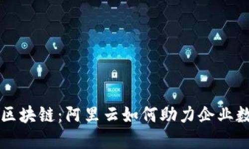 深入了解区块链：阿里云如何助力企业数字化转型