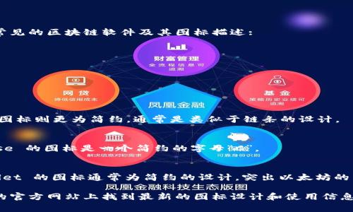 区块链相关的软件和平台有很多，每个软件可能都有其特定的图标。以下是一些常见的区块链软件及其图标描述:

1. **比特币钱包 (Bitcoin Wallet)**: 
   - 图标通常是一个橙色的“B”字，背景为白色或渐变色。

2. **以太坊 (Ethereum)**: 
   - 图标是一个钻石形状的图案，通常为紫色或蓝色。

3. **区块链浏览器 (如 Etherscan, Blockchain.com)**:
   - Etherscan 的图标是一个放大镜与区块图案的结合，Blockchain.com 的图标则更为简约，通常是类似于链条的设计。

4. **交易所平台 (如 Binance, Coinbase)**:
   - Binance 的图标为黄色和黑色的组合，包含一个几何形状的设计；Coinbase 的图标是一个简约的字母“C”。

5. **钱包 (如 Trust Wallet, MyEtherWallet)**:
   - Trust Wallet 的图标是一个蓝色的图形，代表钱包的形状；MyEtherWallet 的图标通常为简约的设计，突出以太坊的主题。

不同的软件和平台有不同的图标设计。如果你需要特定软件的图标，可以在它们的官方网站上找到最新的图标设计和使用信息。如果你正在寻找如何识别这些图标或对区块链软件的其他问题，欢迎随时询问！