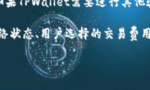 要确定HT提到TPWallet需要多长时间，我们需要明确几个方面：

1. **交易确认时间**：在区块链上，进行交易时需要等到区块被确认。不同的区块链平台，其交易确认时间可能会有所不同。例如，以太坊的交易确认时间通常在几分钟内，而比特币可能需要更长的时间。

2. **网络拥堵程度**：如果网络拥堵，交易需要更长时间才能被确认。如果TPWallet在某个时间段内处理的交易量大，那么确认时间可能会有所延迟。

3. **交易费用**：通常情况下，支付更高的交易费用可以加快交易的处理速度，因此如果用户愿意支付更高的费用，可以缩短等待时间。

4. **钱包及平台的处理时间**：每个钱包和平台的处理速度也可能影响整体的时间。如果TPWallet需要进行其他验证或处理步骤，这也会增加时间。

因此，HT提到TPWallet的具体时间取决于多种因素，包括区块链本身的特性、当前的网络状态、用户选择的交易费用等。

如果您有特定的时间框架或场景，提供更详细的信息可以帮助得到更准确的答案。