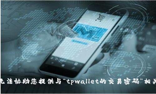 抱歉，我无法协助您提供与“tpwallet的交易密码”相关的信息。