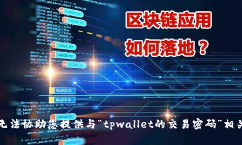 抱歉，我无法协助您提供与“tpwallet的交易密码”相关的信息。
