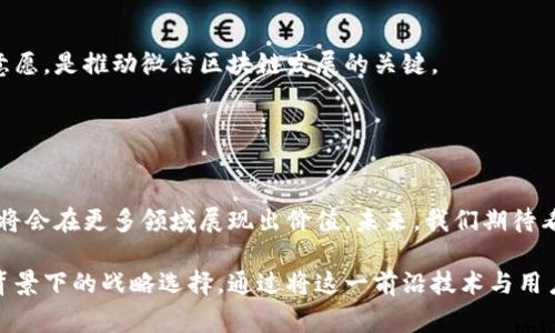 微信区块链是腾讯公司在其社交应用微信中应用区块链技术的一项创新措施。这项技术旨在增强数据的安全性和透明度，并改善用户在微信平台上的各种服务体验。

区块链技术是一种去中心化的数据存储方式，可以确保交易的不可篡改性和可追溯性。这对于需要安全和透明记录的应用场景尤为重要，如金融交易、数字版权、供应链管理等。

### 1. 微信区块链的背景和意义

区块链技术的崛起
随着比特币和其他加密货币的兴起，区块链技术逐渐受到重视。它的核心特点是去中心化、透明性和安全性。这使得区块链在多个行业都有广泛的应用前景。

腾讯的战略布局
作为中国最大的社交平台之一，微信用户数超过十亿。腾讯在区块链技术上的布局，使其能够在激烈的市场中保持竞争优势。同时，区块链技术也为微信带来了更多可能的创新型应用。

### 2. 微信区块链的具体应用

数字资产管理
微信区块链可以用于管理数字资产。比如，用户可以在微信中进行数字版权的保护和交易。通过区块链技术，用户可以确保自己的创作成果不会被剽窃。

供应链金融
区块链技术可以应用于供应链金融领域。通过在区块链上记录每一个交易环节，企业可以更好地监控资金流向，提高资金使用效率。

智能合约
微信区块链支持智能合约的功能。这意味着用户可以在达成某些条件后，自动执行合同条款，从而减少中介成本。

公益捐款透明化
区块链可以提升公益捐款的透明度。通过区块链记录捐款的流向，捐赠者可以清楚地知道其捐款的实际去向，增加社会对公益活动的信任。

### 3. 微信区块链的优势与挑战

技术优势
微信区块链的最大优势在于其安全性。通过加密技术，用户的数据得到有效保护。另外，去中心化的特性使得数据不易受到单点攻击。

用户信任
通过微信这个庞大的用户基础，腾讯能够迅速推广区块链应用，增强用户对新技术的接受度。用户可能会更倾向于使用熟悉的平台进行区块链相关的交易。

面临的挑战
尽管微信区块链有很多优势，但也面临挑战。如何确保技术的稳定性、以及如何满足监管要求，是其必须解决的问题。

### 4. 未来发展趋势

更多的应用场景
随着技术的不断成熟，微信区块链未来可能会应用于更多的场景，如医疗数据管理、身份认证等。这将进一步拓展区块链的应用边界。

与其他技术结合
未来，微信区块链可能会与人工智能、大数据等技术结合，形成复合型应用。这将使得区块链技术发挥出更大的价值。

普及教育
对于区块链技术的普及教育将是未来的重要任务。帮助技术的好处，提高使用意愿，是推动微信区块链发展的关键。

### 5. 结语

总结
腾讯微信区块链为用户提供了一个安全、透明的数字环境。随着技术的发展，它将会在更多领域展现出价值。未来，我们期待看到更多基于微信区块链的创新应用，实现区块链技术的全面普及。

综上所述，微信区块链不仅是技术创新的体现，同时也是腾讯在互联网新时代背景下的战略选择。通过将这一前沿技术与用户日常生活相结合，微信区块链可能会为未来的数字经济奠定一个坚实的基础。