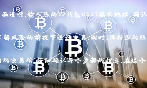 要将TP钱包中的资金转换为USDT，您可以遵循以下步骤。TP钱包是一款流行的数字货币钱包，用户可以轻松管理各种数字资产。以下是详细步骤和说明，希望对您有所帮助。

步骤一：了解TP钱包中的资金
首先，确保您在TP钱包中已经拥有足够的资金。这可以是任何其他加密货币，您可以将它们转换为USDT。TP钱包支持多种数字资产，包括以太坊、比特币等。

步骤二：准备好USDT的接收地址
在进行任何兑换之前，您需要一个USDT的接收地址。这可以是在其他钱包中，或者是一个交易所的USDT充值地址。确认这个地址是正确的，以免出现丢失资金的情况。

步骤三：选择合适的交易所或兑换平台
您需要一个支持加密货币兑换的平台。有许多交易所支持将其他数字货币兑换为USDT。常见的交易所包括币安（Binance）、火币（Huobi）、OKEx等。选择一个您信任的平台，并确保该平台支持TP钱包中的资产交换。

步骤四：将资金转入交易所
登录交易所账户后，找到USDT的充值页面。根据平台要求，将您TP钱包中的其他资产转入该交易所的对应地址。请再次确认地址的正确性，并注意网络手续费。

步骤五：进行资产兑换
资金转入账户后，您可以在交易所进行兑换。找到您希望兑换的交易对（例如，以太坊/USDT、比特币/USDT等），根据当前市场价格输入要兑换的数量。确认交易信息后，提交订单进行兑换。

步骤六：提取USDT到TP钱包
完成兑换后，您可以将USDT提取回TP钱包。这通常在交易所的“资金管理”或“提币”页面进行。输入您的TP钱包USDT接收地址，确认交易费用，并提交提币申请。等待交易确认后，您将在TP钱包中看到相应的USDT余额。

额外提示
在进行任何加密货币交易前，请务必做好研究和风险评估。市场波动性很大，确保在了解风险的前提下进行交易。同时，保持您的账户安全，使用强密码并启用双重身份验证。

总结
将TP钱包中的资金转换为USDT并不复杂，只需遵循上述步骤。确保您选择一个可信赖的交易所，仔细确认每个步骤的信息。在这个快速发展的数字货币领域，了解如何安全有效地管理您的资产是非常重要的。

如果您对TP钱包或数字货币的兑换有更多疑问，欢迎继续咨询！