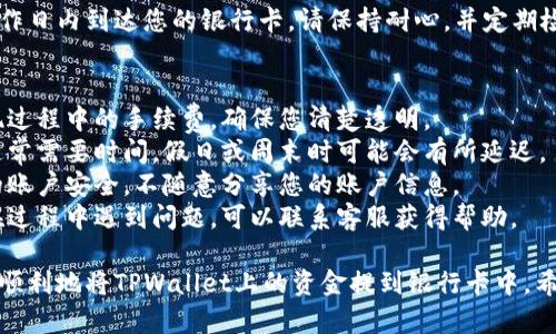 要将TPWallet中的资金提到银行卡，您可以按照以下步骤进行操作：

### 第一步：确认账户信息
在进行任何提款操作之前，确保您的TPWallet账户信息是完整的。您需要确认以下几点：

1. **实名认证**：确保您的TPWallet账户已经通过实名认证。这通常是提款的必要步骤。
2. **绑定银行卡**：确保您的银行卡已经成功绑定在TPWallet中。

### 第二步：登录TPWallet
打开TPWallet的应用或官网，使用您的账户信息进行登录。

### 第三步：进入提款页面
在登录后，找到“提款”或“提现”选项。这通常位于主页面的导航菜单中。

### 第四步：选择提款方式
在提款页面，选择您希望提现的方式，通常会有“银行卡提现”选项。点击进入。

### 第五步：输入提现金额
在提现界面，您需要输入您希望提取的金额。确保您输入的金额在可提现的范围内。

### 第六步：确认信息
系统可能会要求您确认相关信息，包括：

- 银行卡号
- 提现金额
- 相关手续费（如果有的话）

请仔细核对信息，确保无误。

### 第七步：提交申请
确认无误后，点击“提交”按钮。系统会处理您的请求，并将资金转入您绑定的银行卡。

### 第八步：等待处理
通常，资金会在一定的工作日内到达您的银行卡。请保持耐心，并定期检查您的银行账户。

### 注意事项
1. **手续费**：了解提现过程中的手续费，确保您清楚透明。
2. **时间**：资金转账通常需要时间，假日或周末时可能会有所延迟。
3. **安全性**：确保您的账户安全，不随意分享您的账户信息。
4. **客服支持**：如果在过程中遇到问题，可以联系客服获得帮助。

通过以上步骤，您就可以顺利地将TPWallet上的资金提到银行卡中。希望这信息对您有所帮助！
