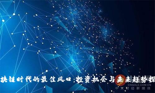 区块链时代的最佳风口：投资机会与未来趋势探讨