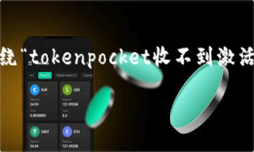 提示：为了确保内容的全面性和实用性，此文将围绕“tokenpocket收不到激活码”这个主题进行细致的分析与解决方案的提供。

如何解决TokenPocket收不到激活码的问题？