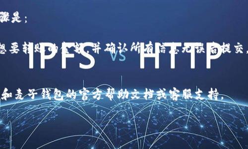 截至我知识的最后更新时间，TPWallet 和麦子钱包（MaiZi Wallet）都是基于区块链的数字钱包，但关于它们之间的直接转账功能的具体情况可能会有所不同。

通常来说，进行钱包之间的转账需要确保以下几点：

1. **支持相同的区块链网络**：如果 TPWallet 和麦子钱包都支持相同的代币或数字资产，并且均在同一条区块链上运行（例如以太坊、币安智能链等），那么你可以进行转账。

2. **正确的地址**：在进行转账时，确保你输入的接收地址是正确的。如果地址错误，资产可能会丢失。

3. **交易费用**：转账通常需要支付一定的手续费，确保你的钱包中有足够的资产来支付这个手续费。

4. **转账的最小额度**：有些钱包对转账的金额可能有最小限制，确保你转账的金额符合要求。

具体的转账步骤可能会因钱包的具体设计略有不同，但通常的步骤是：

- 在 TPWallet 中选择转账功能，输入麦子钱包的地址，输入你想要转账的金额，并确认所有信息无误后提交。
- 若钱包支持，交易一般会在几分钟内得到确认。

如需获取最新的信息和更详细的操作指南，建议访问 TPWallet 和麦子钱包的官方帮助文档或客服支持。

如果你有特定的需求或者问题，欢迎随时提出！