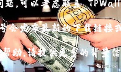 如果您在寻找 TPWallet 的下载链接并遇到问题，您可以尝试以下几种方法来解决:

1. **访问官方网站**：首先，确保您访问的是 TPWallet 的官方网站。官方网站通常会提供最安全且最新的下载链接。

2. **检查链接**：如果您从某个渠道获得了下载链接，请确保该链接是正确的。如果链接损坏或过期，您可能无法下载应用。

3. **使用应用商店**：如果您是手机用户，可以直接在 Google Play 商店或 Apple App Store 中搜索 “TPWallet” 并进行下载。

4. **更新设备**：确保您的设备操作系统是最新版本。有时，旧版操作系统可能会导致应用下载失败。

5. **联系支持**：如果以上方法仍然无法解决您的问题，可以考虑联系 TPWallet 的客服或技术支持。他们可以提供更专业的帮助。

6. **搜索社交媒体**：有时候，社交媒体上的官方账号会发布最新的下载链接或相关公告，请留意他们的更新。

希望这些建议能帮助您解决问题。如果需要更具体的帮助，请提供更多的背景信息。