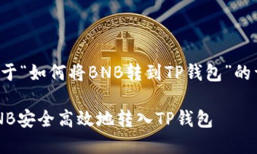 以下是关于“如何将BNB转到TP钱包”的详细内容：

如何将BNB安全高效地转入TP钱包